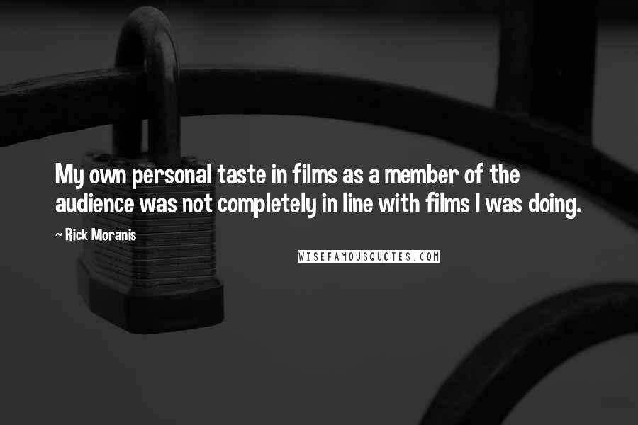 Rick Moranis Quotes: My own personal taste in films as a member of the audience was not completely in line with films I was doing.