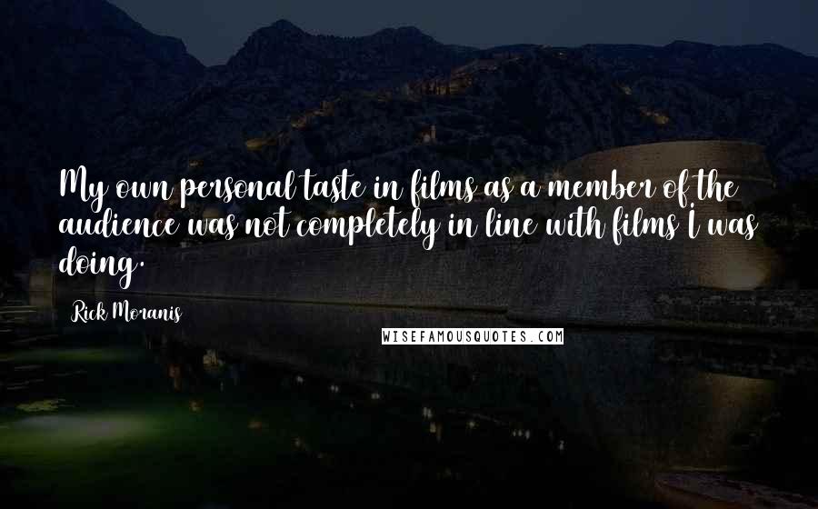 Rick Moranis Quotes: My own personal taste in films as a member of the audience was not completely in line with films I was doing.
