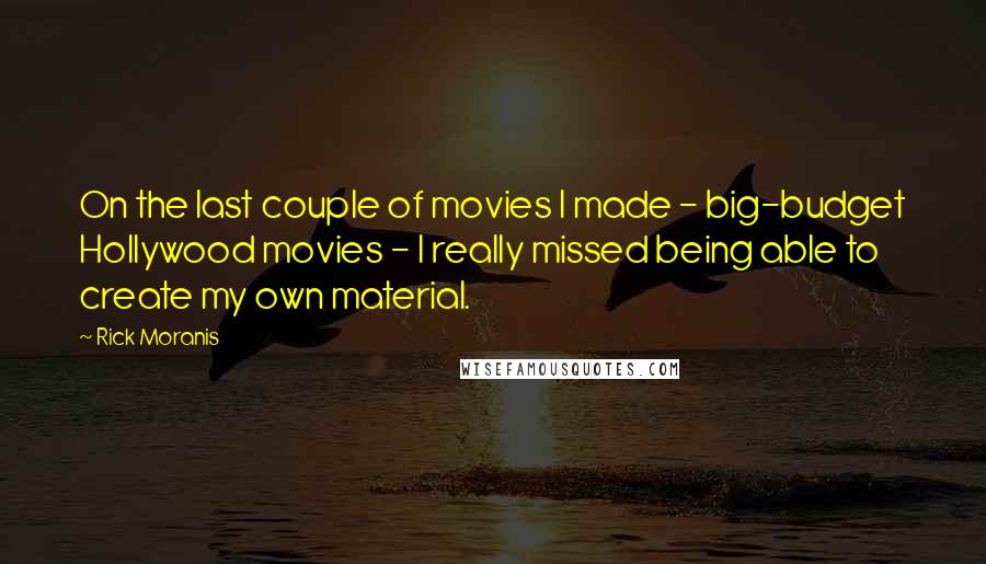 Rick Moranis Quotes: On the last couple of movies I made - big-budget Hollywood movies - I really missed being able to create my own material.