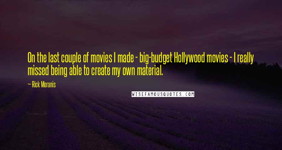 Rick Moranis Quotes: On the last couple of movies I made - big-budget Hollywood movies - I really missed being able to create my own material.