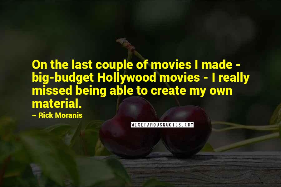 Rick Moranis Quotes: On the last couple of movies I made - big-budget Hollywood movies - I really missed being able to create my own material.