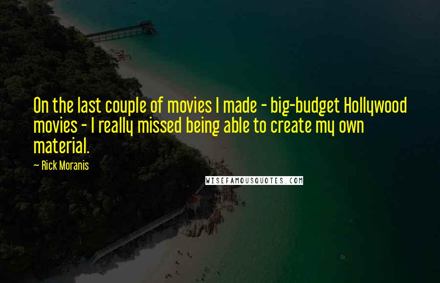 Rick Moranis Quotes: On the last couple of movies I made - big-budget Hollywood movies - I really missed being able to create my own material.