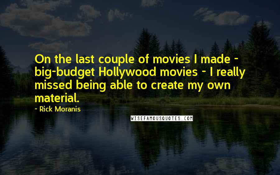 Rick Moranis Quotes: On the last couple of movies I made - big-budget Hollywood movies - I really missed being able to create my own material.