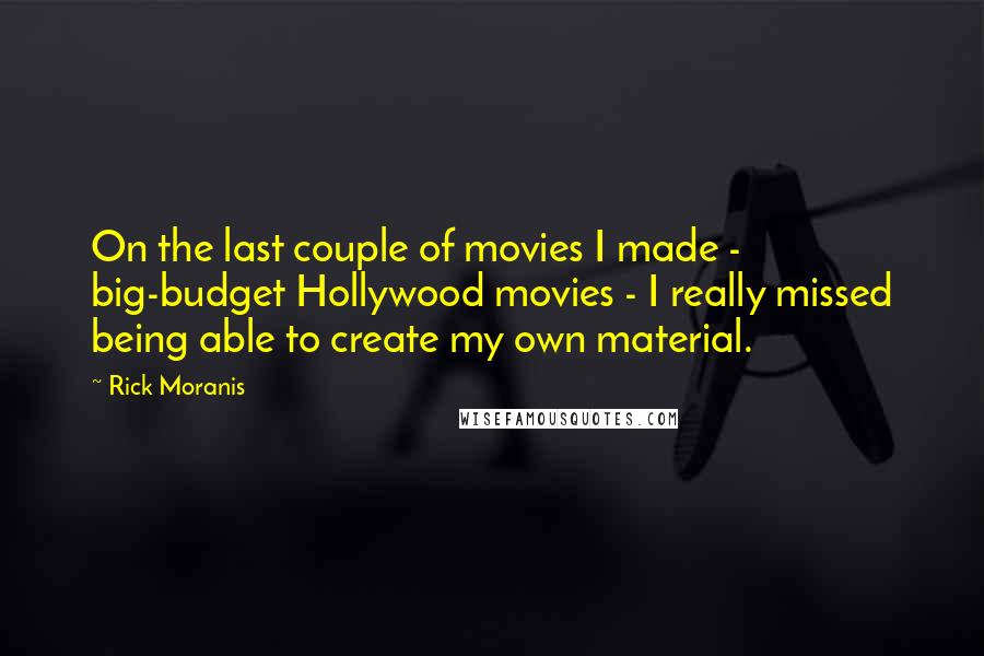 Rick Moranis Quotes: On the last couple of movies I made - big-budget Hollywood movies - I really missed being able to create my own material.