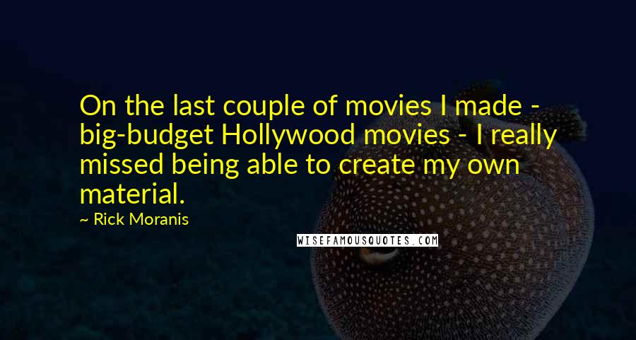 Rick Moranis Quotes: On the last couple of movies I made - big-budget Hollywood movies - I really missed being able to create my own material.