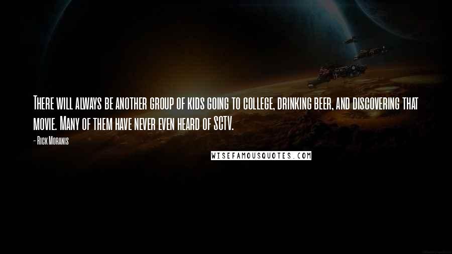 Rick Moranis Quotes: There will always be another group of kids going to college, drinking beer, and discovering that movie. Many of them have never even heard of SCTV.