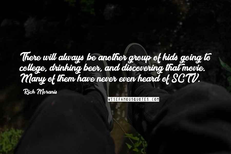 Rick Moranis Quotes: There will always be another group of kids going to college, drinking beer, and discovering that movie. Many of them have never even heard of SCTV.