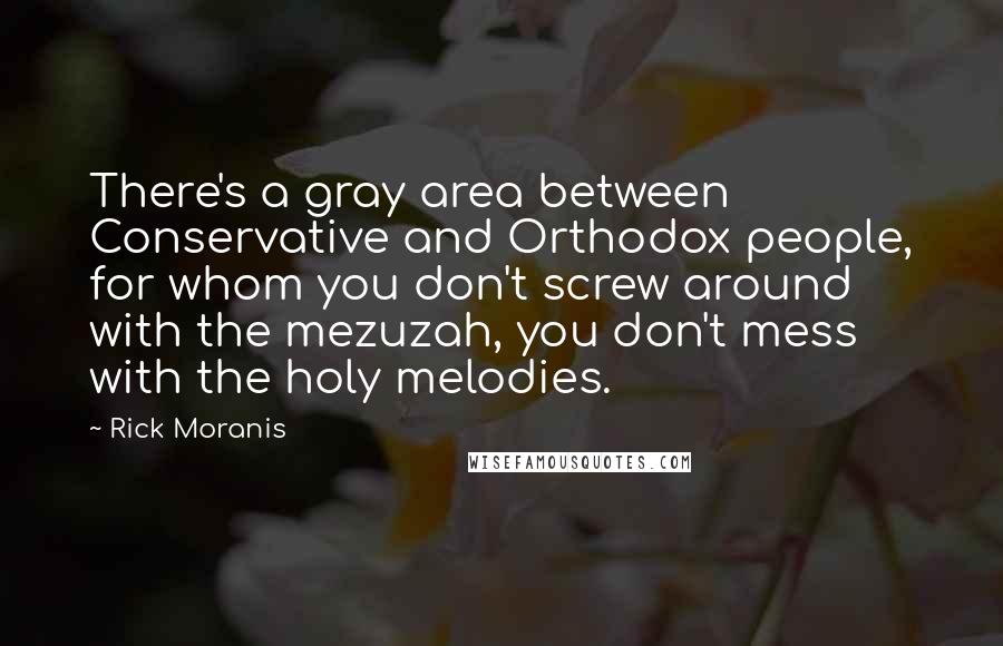 Rick Moranis Quotes: There's a gray area between Conservative and Orthodox people, for whom you don't screw around with the mezuzah, you don't mess with the holy melodies.