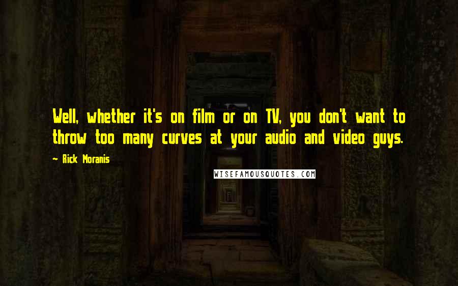 Rick Moranis Quotes: Well, whether it's on film or on TV, you don't want to throw too many curves at your audio and video guys.