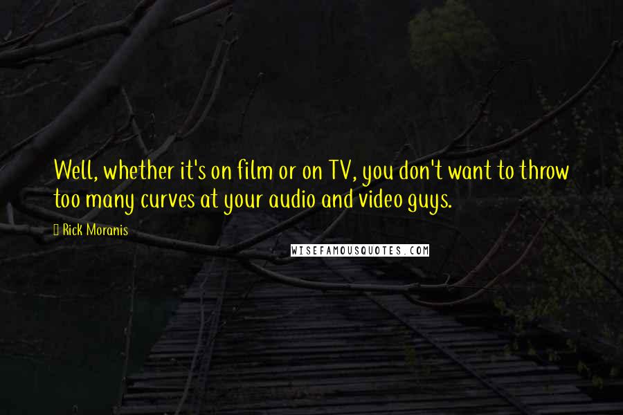 Rick Moranis Quotes: Well, whether it's on film or on TV, you don't want to throw too many curves at your audio and video guys.