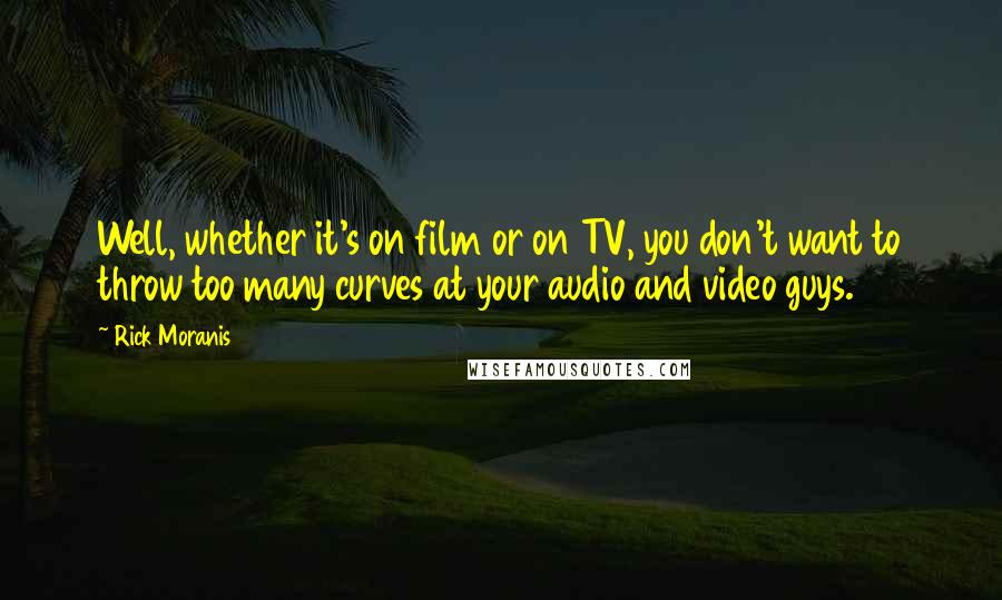 Rick Moranis Quotes: Well, whether it's on film or on TV, you don't want to throw too many curves at your audio and video guys.