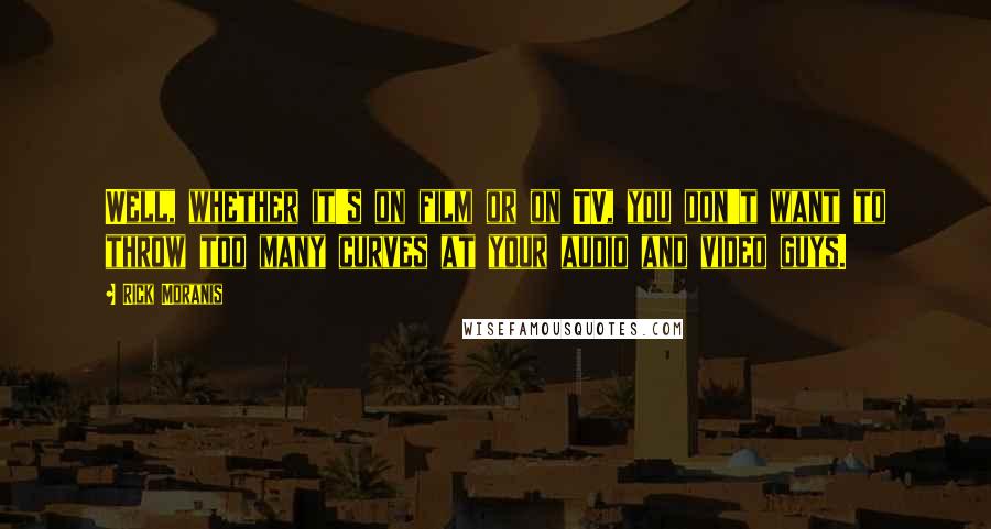 Rick Moranis Quotes: Well, whether it's on film or on TV, you don't want to throw too many curves at your audio and video guys.