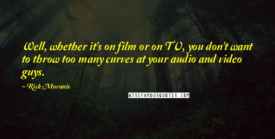 Rick Moranis Quotes: Well, whether it's on film or on TV, you don't want to throw too many curves at your audio and video guys.