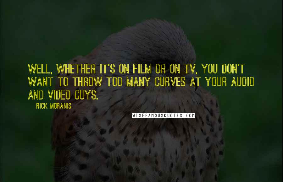 Rick Moranis Quotes: Well, whether it's on film or on TV, you don't want to throw too many curves at your audio and video guys.