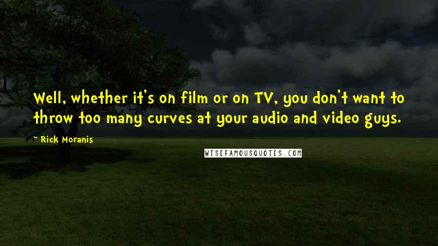 Rick Moranis Quotes: Well, whether it's on film or on TV, you don't want to throw too many curves at your audio and video guys.