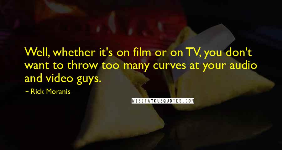 Rick Moranis Quotes: Well, whether it's on film or on TV, you don't want to throw too many curves at your audio and video guys.