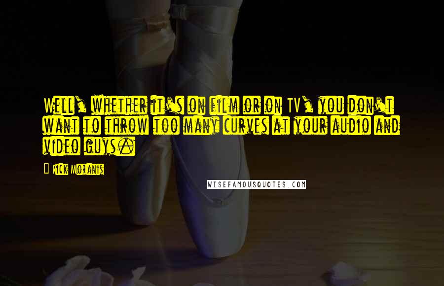 Rick Moranis Quotes: Well, whether it's on film or on TV, you don't want to throw too many curves at your audio and video guys.