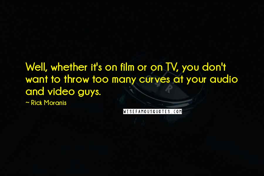 Rick Moranis Quotes: Well, whether it's on film or on TV, you don't want to throw too many curves at your audio and video guys.