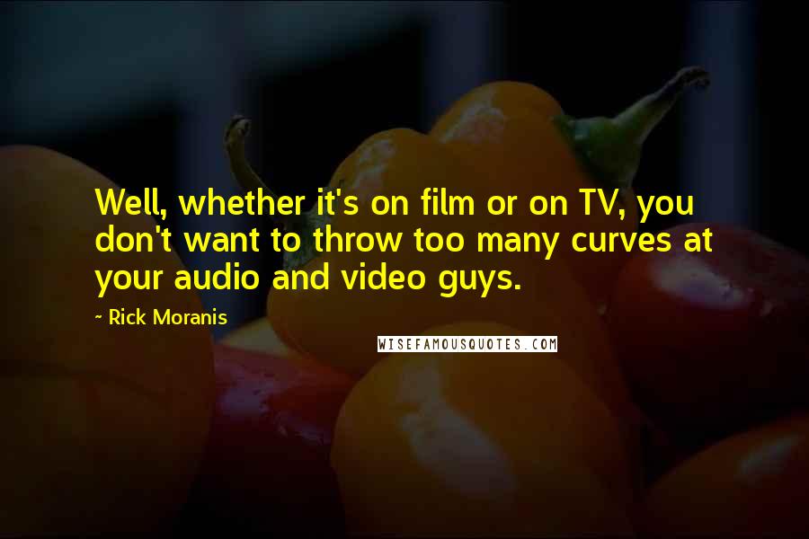 Rick Moranis Quotes: Well, whether it's on film or on TV, you don't want to throw too many curves at your audio and video guys.