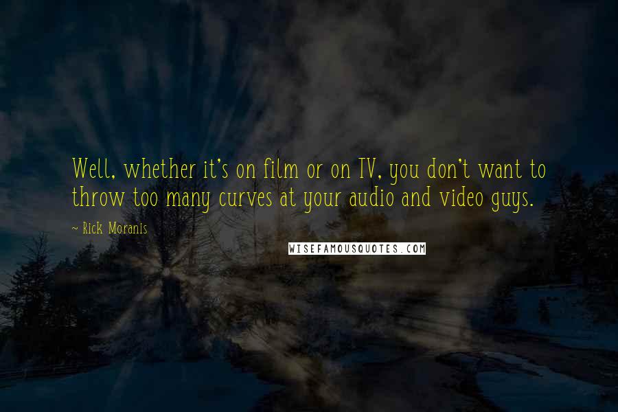 Rick Moranis Quotes: Well, whether it's on film or on TV, you don't want to throw too many curves at your audio and video guys.