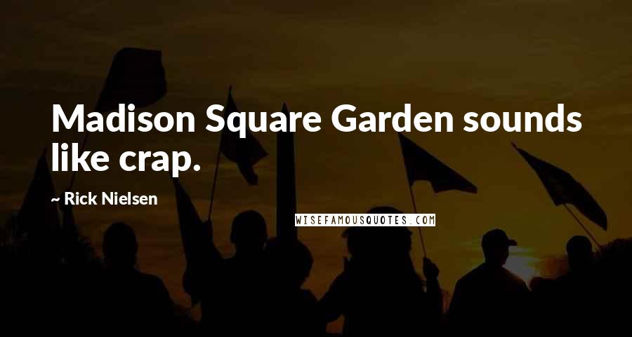 Rick Nielsen Quotes: Madison Square Garden sounds like crap.