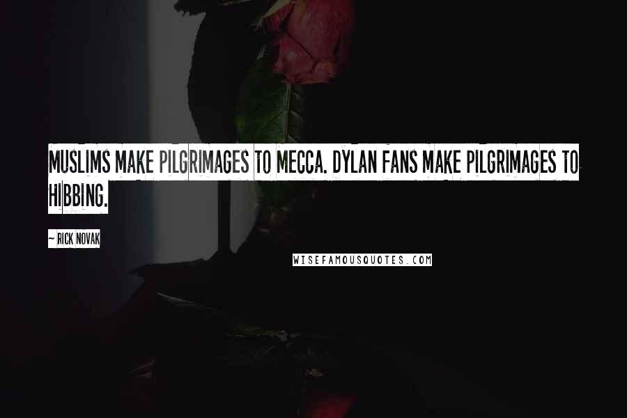 Rick Novak Quotes: Muslims make pilgrimages to Mecca. Dylan fans make pilgrimages to Hibbing.