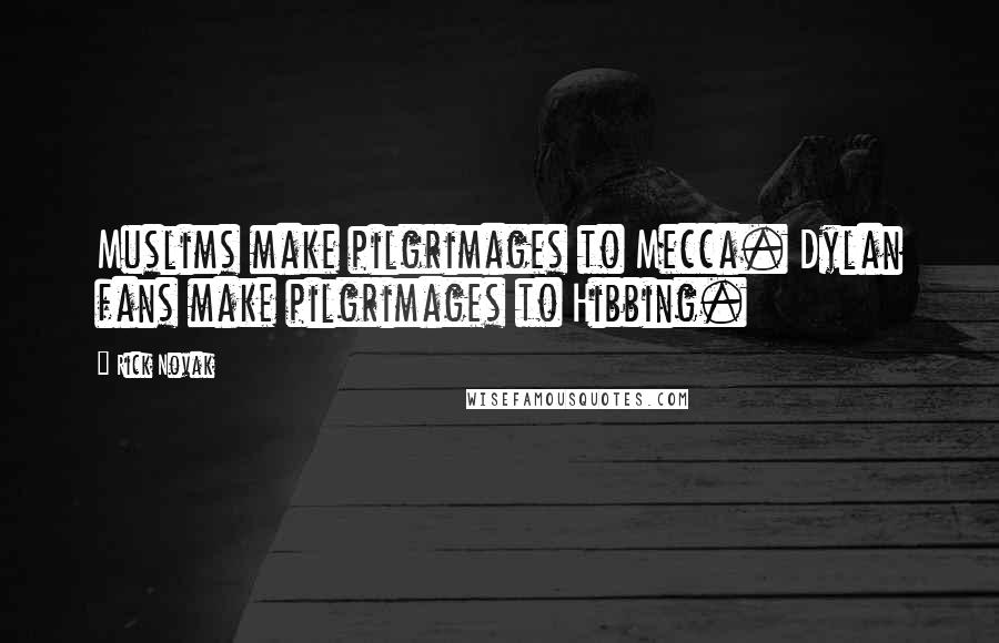 Rick Novak Quotes: Muslims make pilgrimages to Mecca. Dylan fans make pilgrimages to Hibbing.