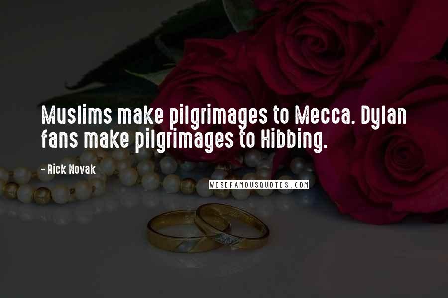 Rick Novak Quotes: Muslims make pilgrimages to Mecca. Dylan fans make pilgrimages to Hibbing.