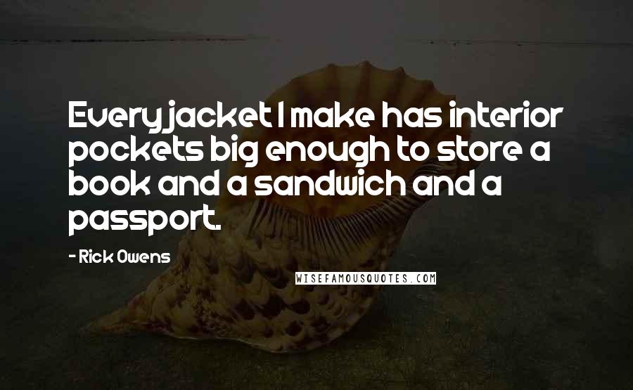 Rick Owens Quotes: Every jacket I make has interior pockets big enough to store a book and a sandwich and a passport.