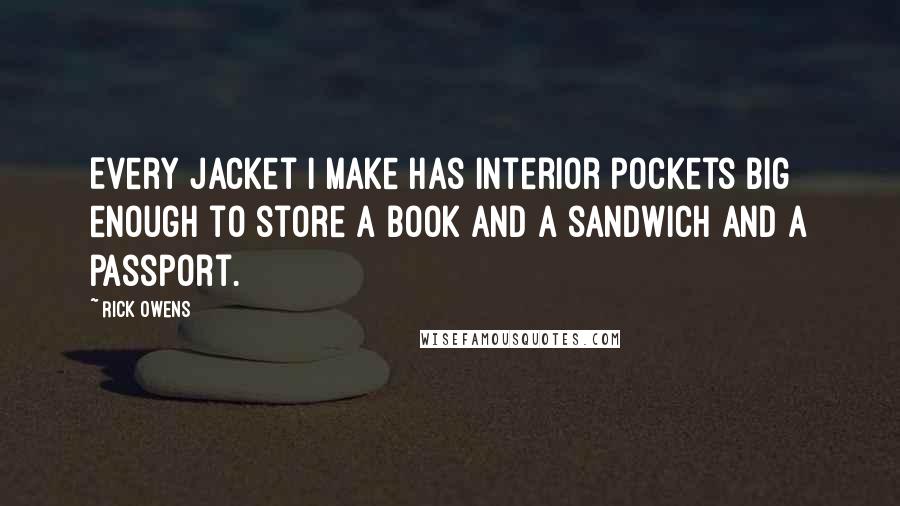 Rick Owens Quotes: Every jacket I make has interior pockets big enough to store a book and a sandwich and a passport.