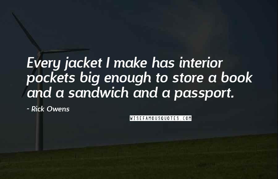 Rick Owens Quotes: Every jacket I make has interior pockets big enough to store a book and a sandwich and a passport.