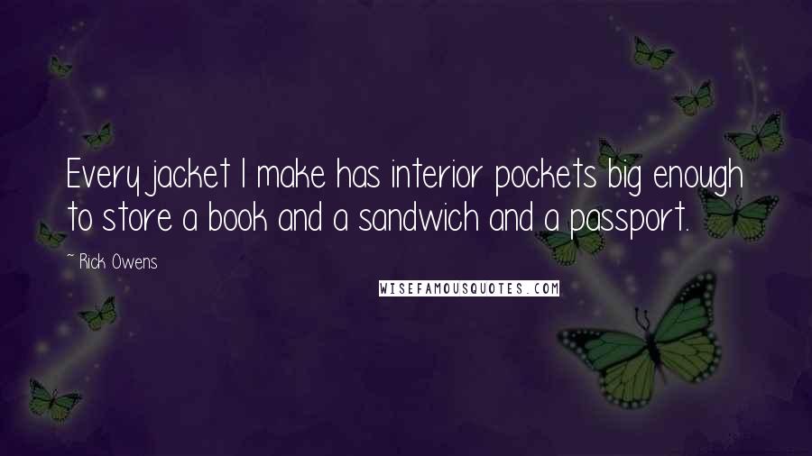 Rick Owens Quotes: Every jacket I make has interior pockets big enough to store a book and a sandwich and a passport.