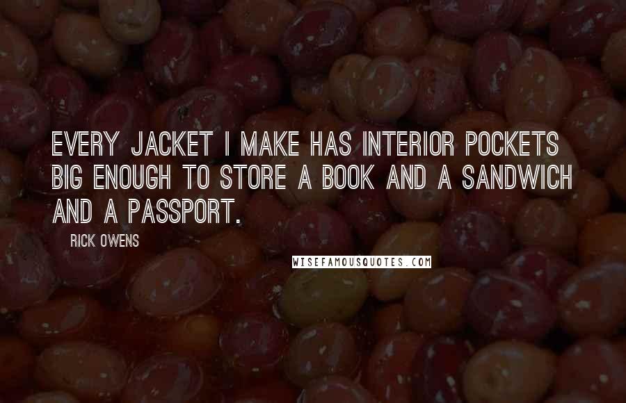 Rick Owens Quotes: Every jacket I make has interior pockets big enough to store a book and a sandwich and a passport.