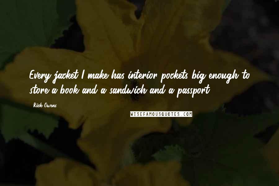 Rick Owens Quotes: Every jacket I make has interior pockets big enough to store a book and a sandwich and a passport.