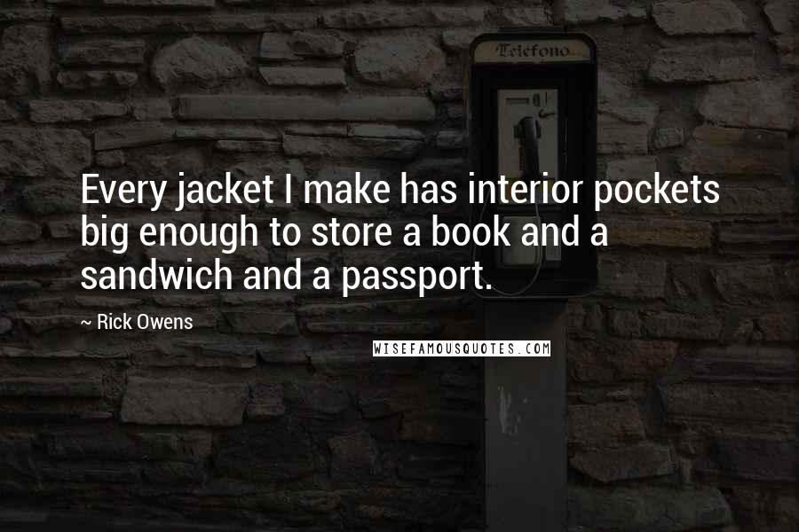 Rick Owens Quotes: Every jacket I make has interior pockets big enough to store a book and a sandwich and a passport.