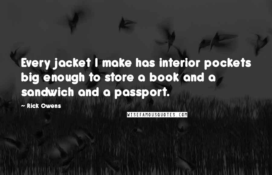 Rick Owens Quotes: Every jacket I make has interior pockets big enough to store a book and a sandwich and a passport.