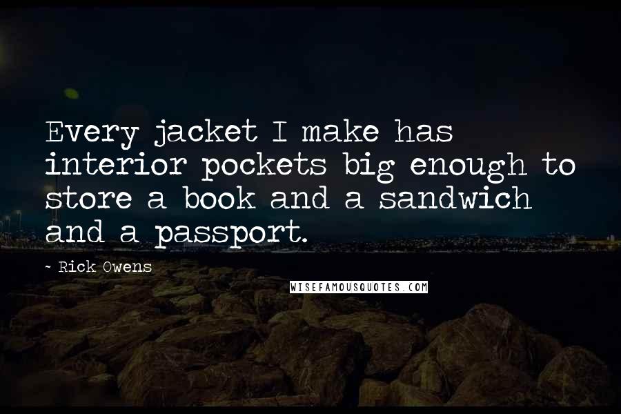 Rick Owens Quotes: Every jacket I make has interior pockets big enough to store a book and a sandwich and a passport.