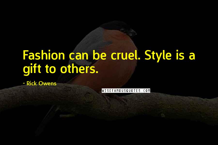 Rick Owens Quotes: Fashion can be cruel. Style is a gift to others.