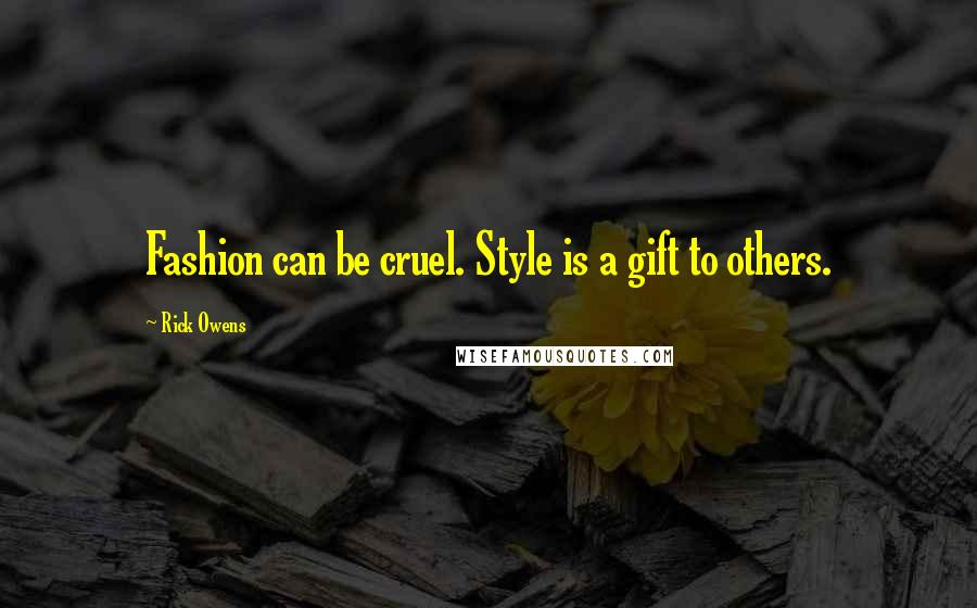 Rick Owens Quotes: Fashion can be cruel. Style is a gift to others.