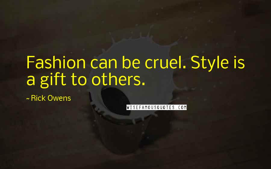 Rick Owens Quotes: Fashion can be cruel. Style is a gift to others.