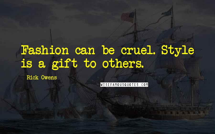 Rick Owens Quotes: Fashion can be cruel. Style is a gift to others.