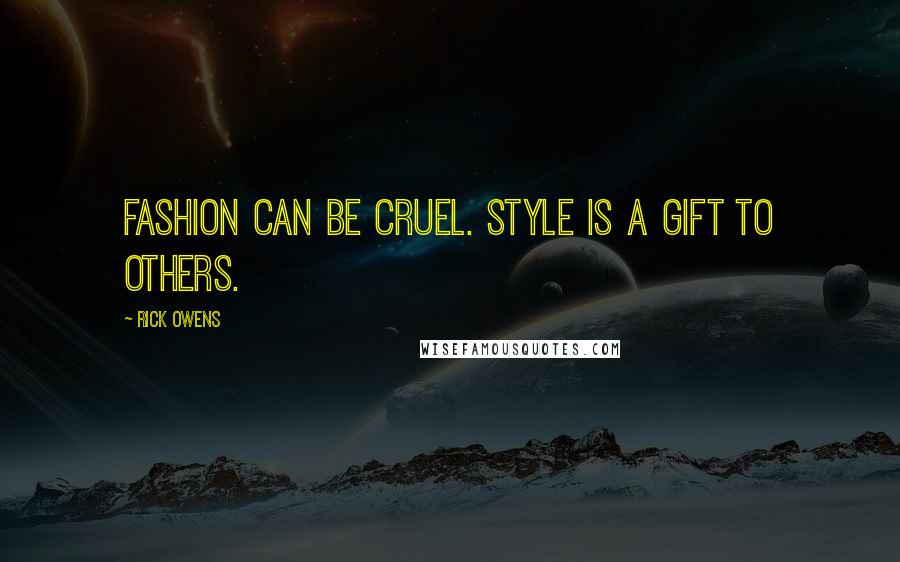 Rick Owens Quotes: Fashion can be cruel. Style is a gift to others.