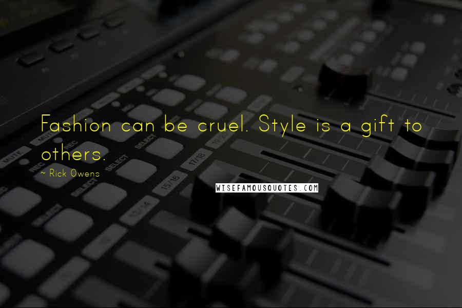 Rick Owens Quotes: Fashion can be cruel. Style is a gift to others.