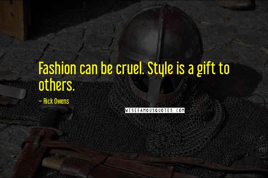 Rick Owens Quotes: Fashion can be cruel. Style is a gift to others.
