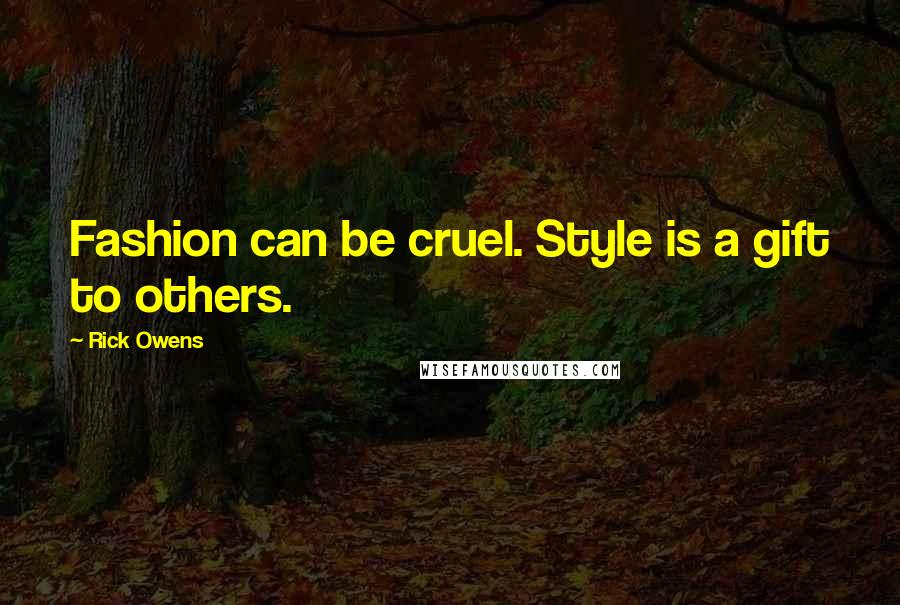 Rick Owens Quotes: Fashion can be cruel. Style is a gift to others.