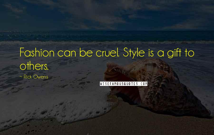 Rick Owens Quotes: Fashion can be cruel. Style is a gift to others.