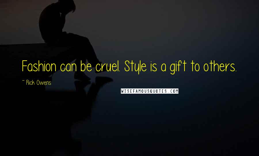 Rick Owens Quotes: Fashion can be cruel. Style is a gift to others.