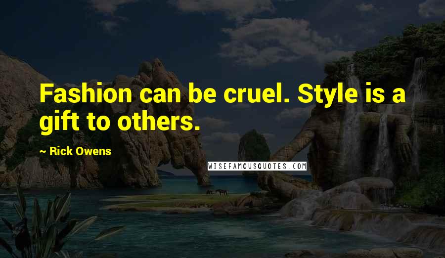 Rick Owens Quotes: Fashion can be cruel. Style is a gift to others.