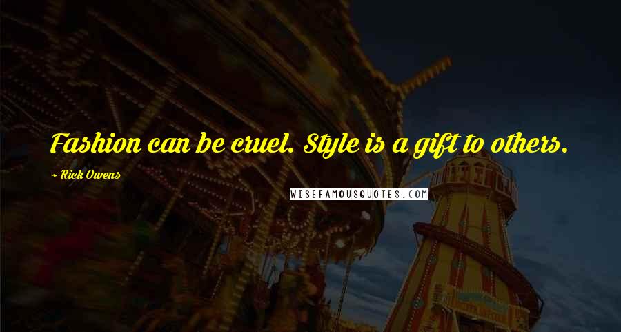 Rick Owens Quotes: Fashion can be cruel. Style is a gift to others.