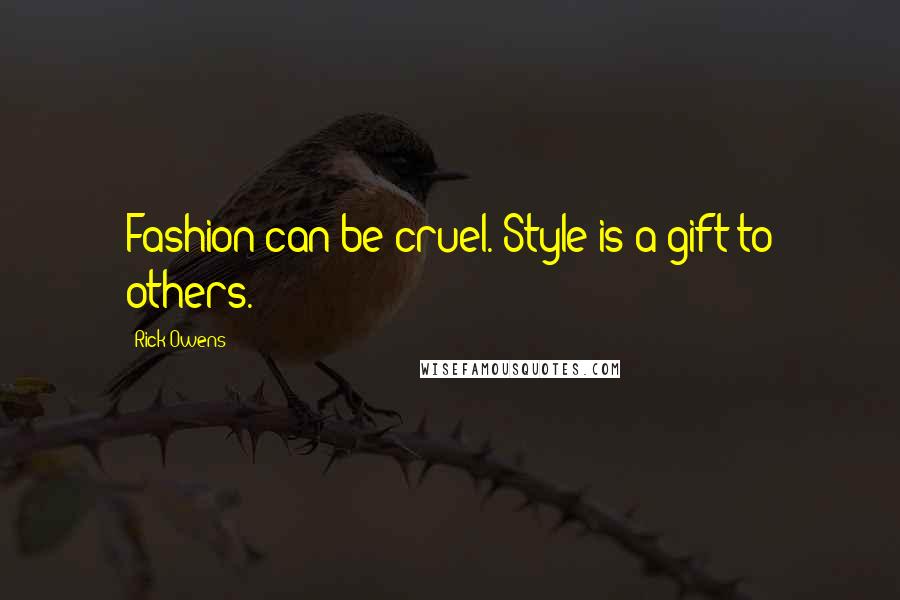 Rick Owens Quotes: Fashion can be cruel. Style is a gift to others.